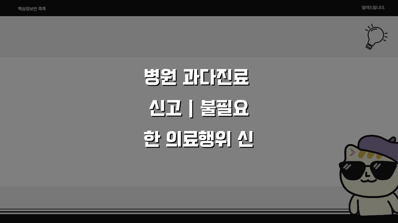 병원 과다진료 신고 | 불필요한 의료행위 신고처 환불 방법, 이렇게 해결하세요