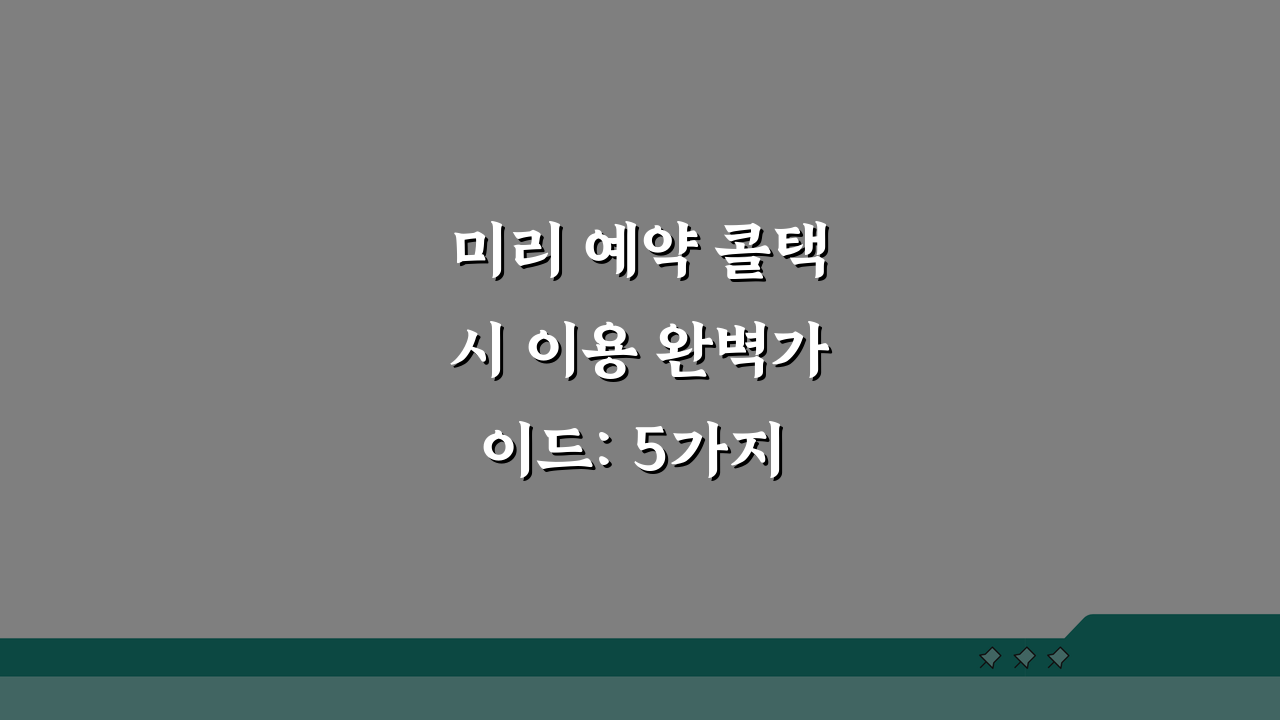 미리 예약 콜택시 이용 완벽가이드: 5가지 꿀팁 공개