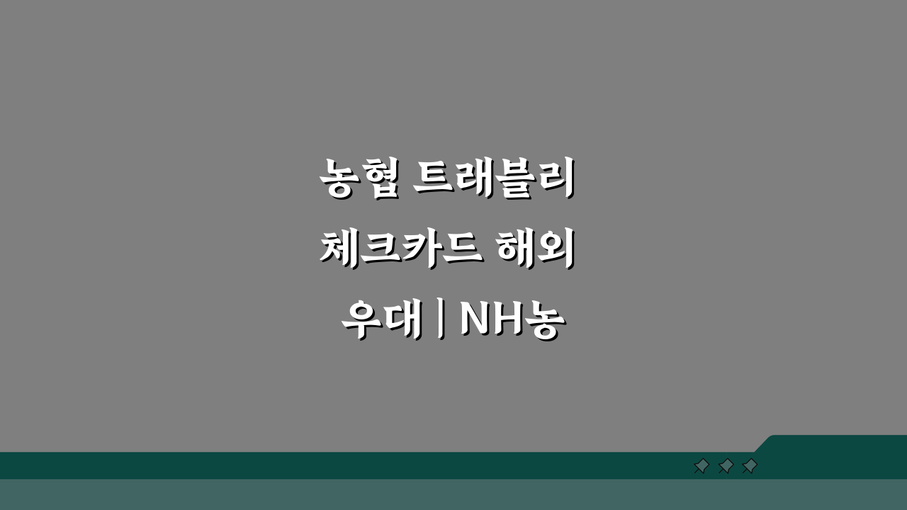 농협 트래블리 체크카드 해외 우대 | NH농협 여행 체크카드 혜택 총정리 5가지
