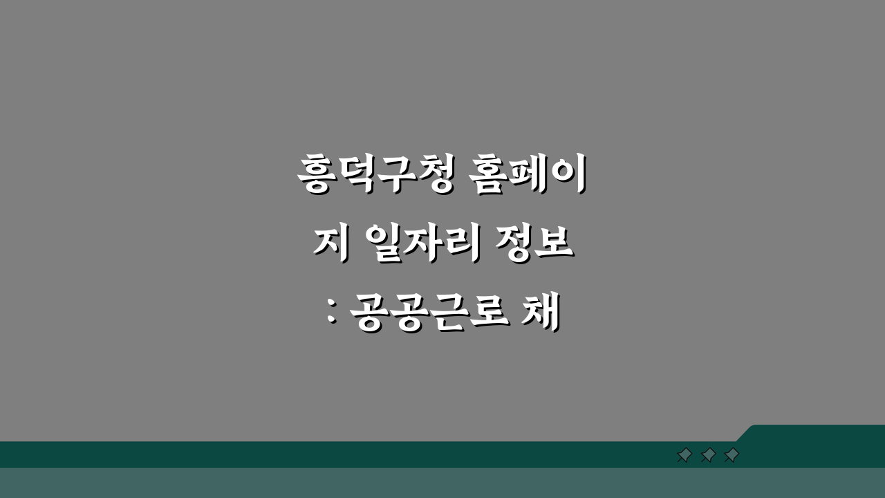 흥덕구청 홈페이지 일자리 정보: 공공근로 채용 꿀팁 5가지