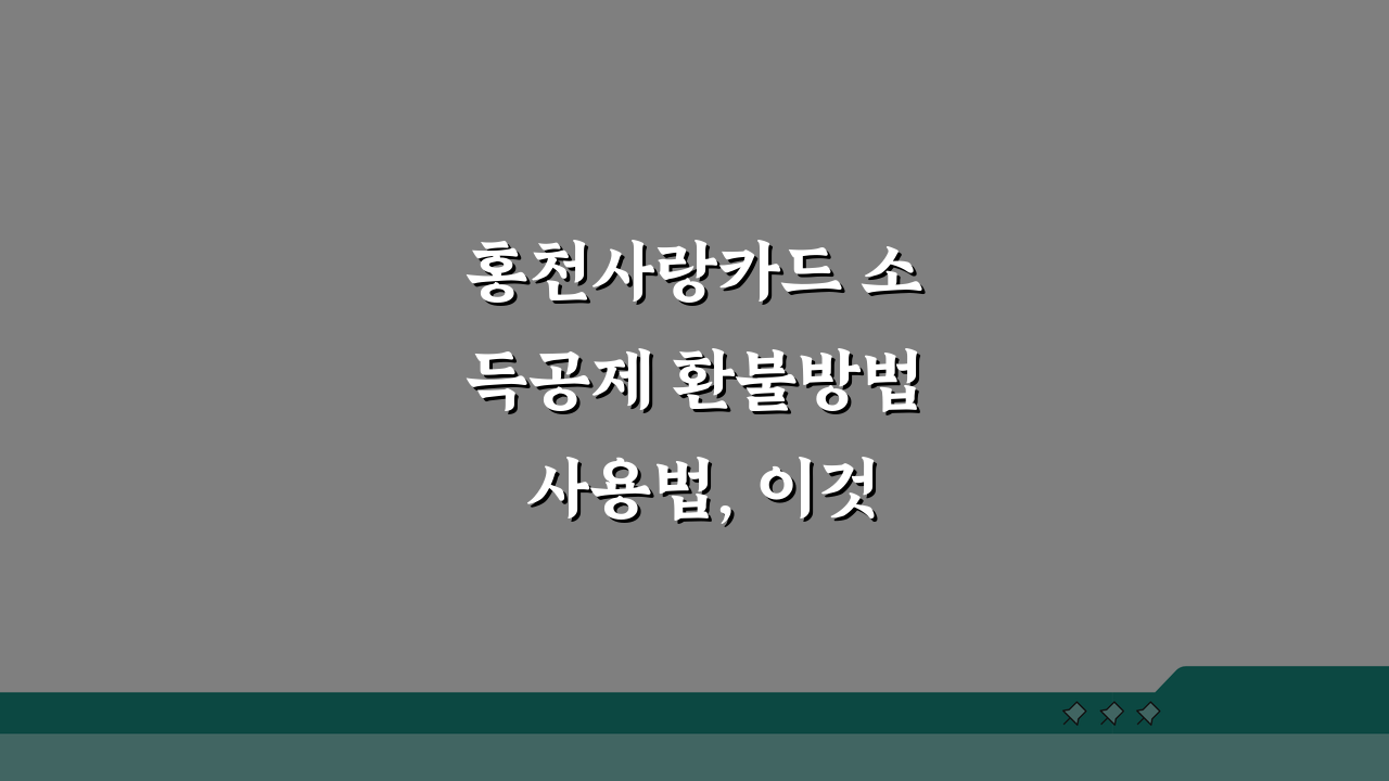 홍천사랑카드 소득공제 환불방법 사용법, 이것만 알면 끝!