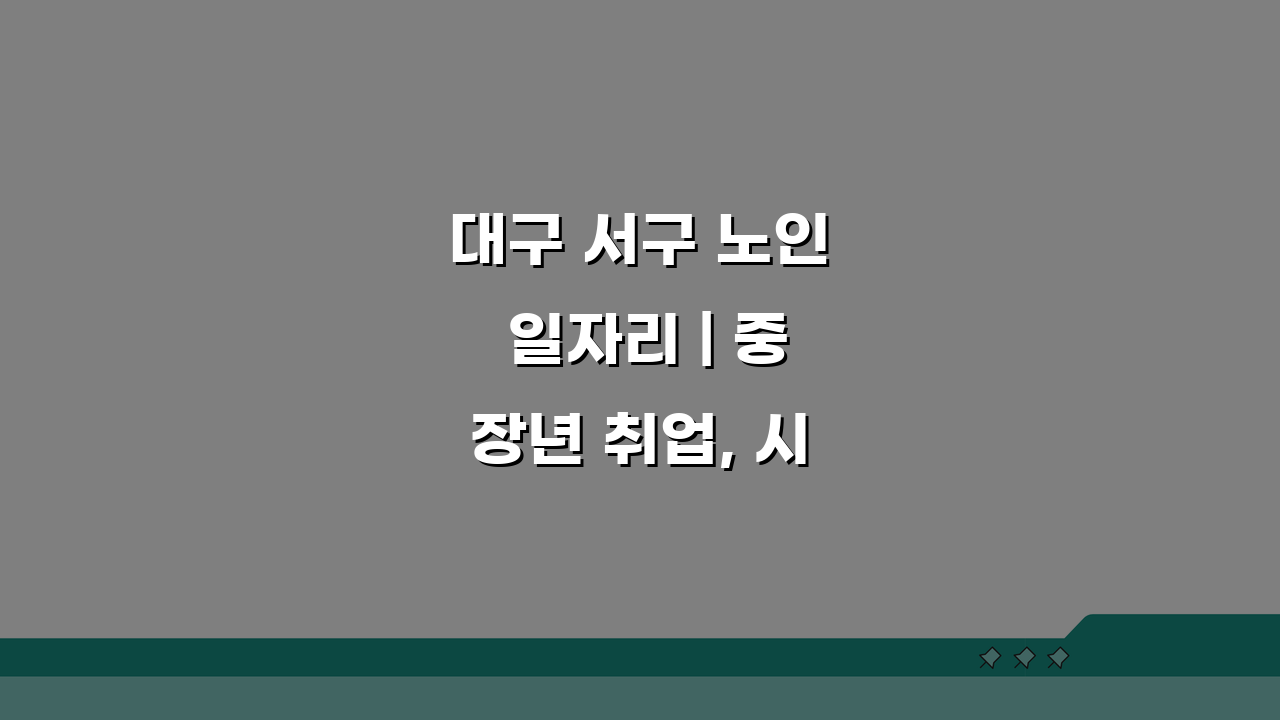 대구 서구 노인 일자리 | 중장년 취업, 시니어 알바, 공공근로, 복지관 5가지 정보