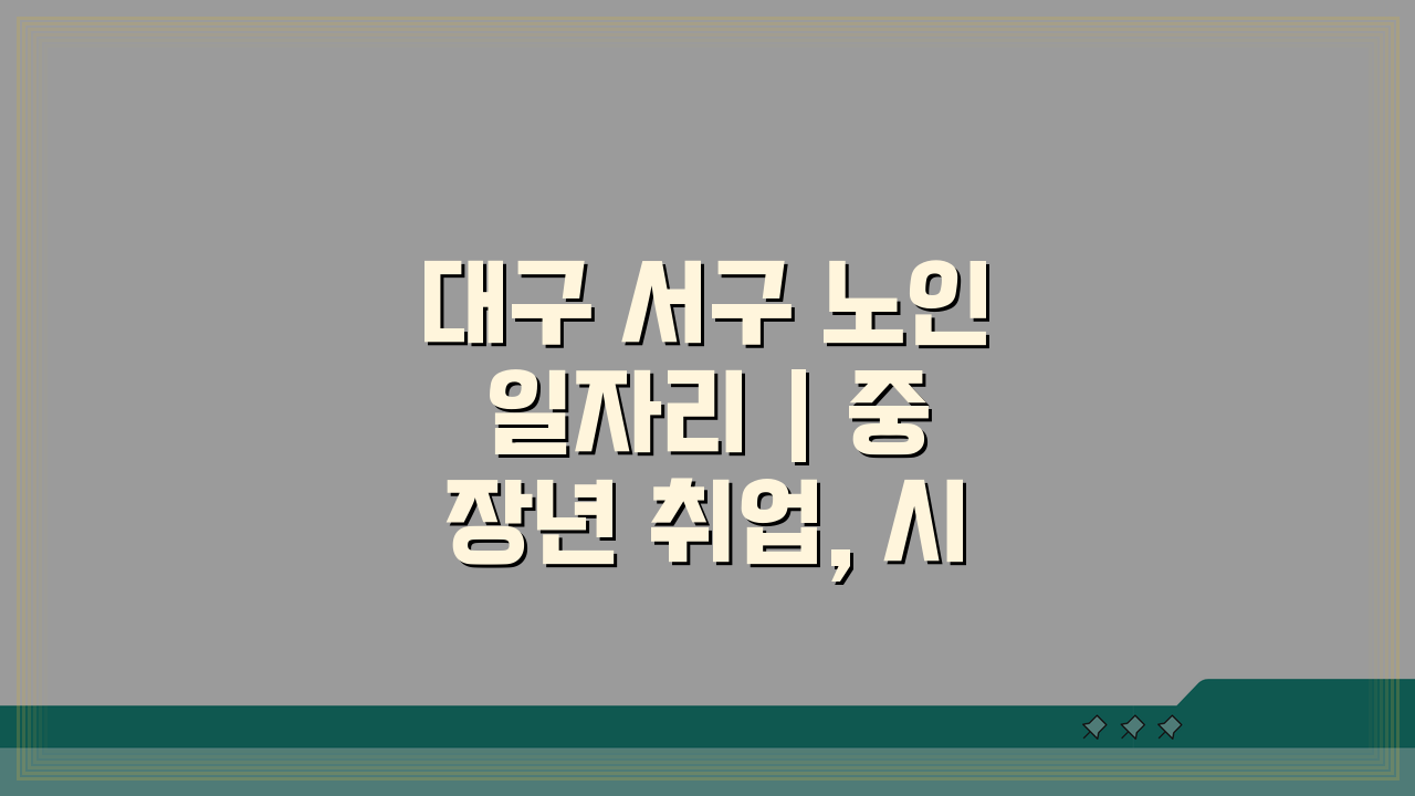 대구 서구 노인 일자리 | 중장년 취업, 시니어 알바, 공공근로, 복지관 5가지 정보